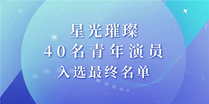 星辰大海青年演员计划名单揭晓周冬雨王俊凯易烊千玺入选