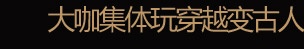 大咖集體玩穿越變古人